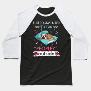 I Like To Stay In Bed It_s Too Peopley Outside Funny Bulldog Baseball T-Shirt